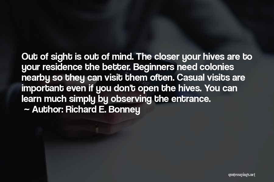 Richard E. Bonney Quotes: Out Of Sight Is Out Of Mind. The Closer Your Hives Are To Your Residence The Better. Beginners Need Colonies