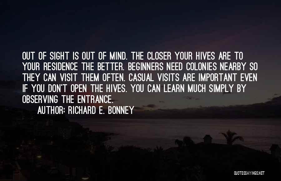 Richard E. Bonney Quotes: Out Of Sight Is Out Of Mind. The Closer Your Hives Are To Your Residence The Better. Beginners Need Colonies