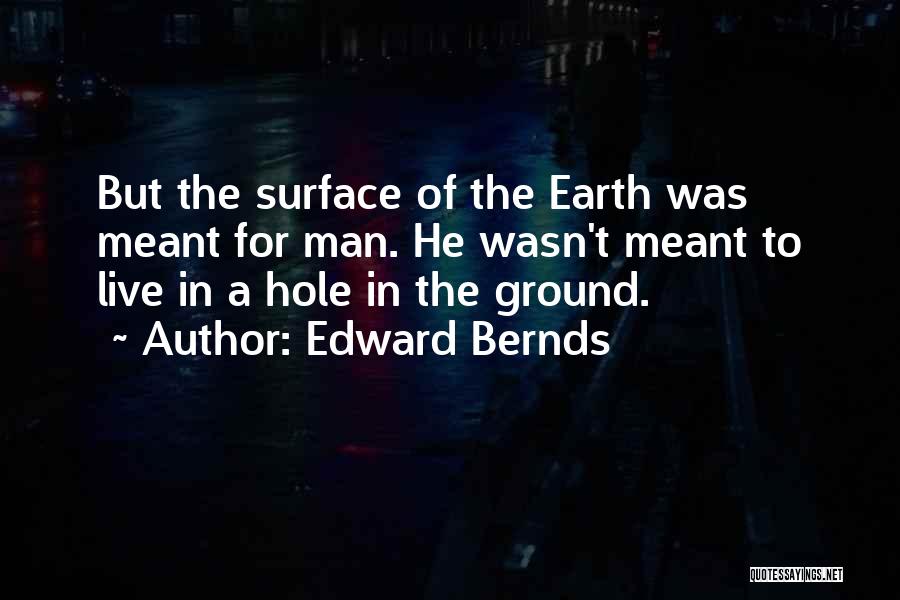 Edward Bernds Quotes: But The Surface Of The Earth Was Meant For Man. He Wasn't Meant To Live In A Hole In The