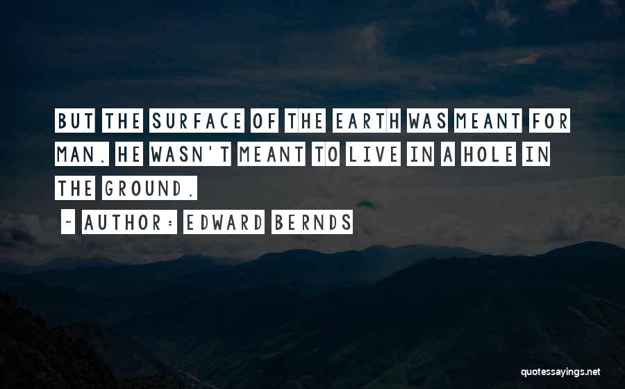 Edward Bernds Quotes: But The Surface Of The Earth Was Meant For Man. He Wasn't Meant To Live In A Hole In The