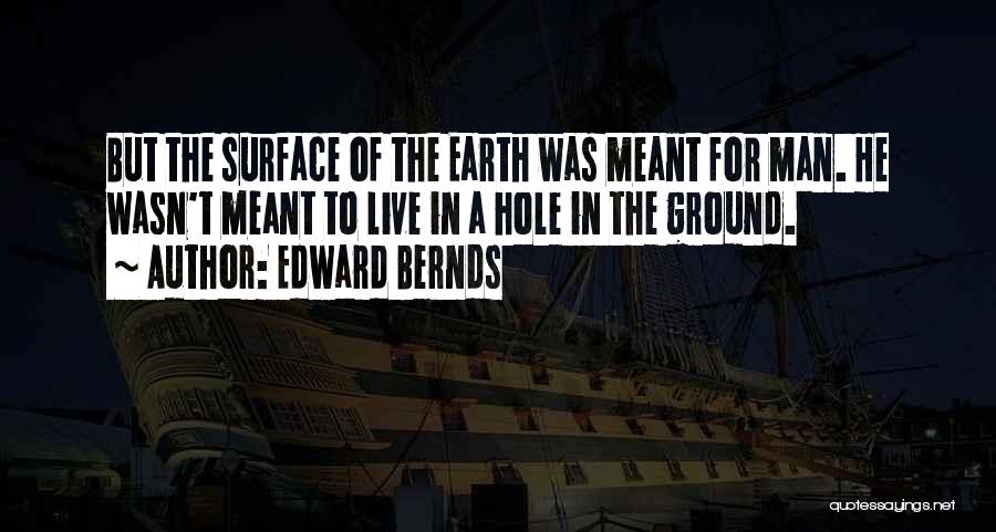 Edward Bernds Quotes: But The Surface Of The Earth Was Meant For Man. He Wasn't Meant To Live In A Hole In The