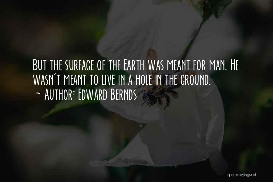 Edward Bernds Quotes: But The Surface Of The Earth Was Meant For Man. He Wasn't Meant To Live In A Hole In The