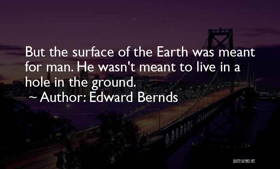 Edward Bernds Quotes: But The Surface Of The Earth Was Meant For Man. He Wasn't Meant To Live In A Hole In The