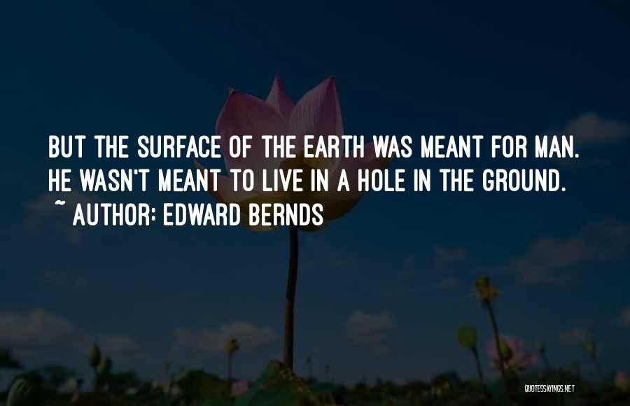 Edward Bernds Quotes: But The Surface Of The Earth Was Meant For Man. He Wasn't Meant To Live In A Hole In The