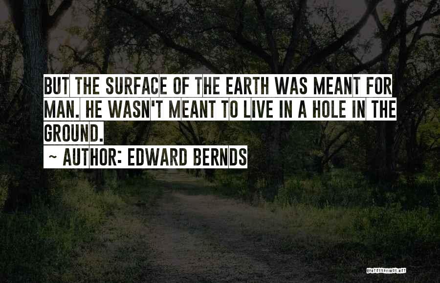 Edward Bernds Quotes: But The Surface Of The Earth Was Meant For Man. He Wasn't Meant To Live In A Hole In The