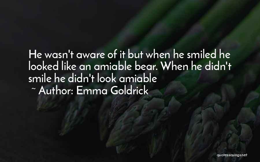 Emma Goldrick Quotes: He Wasn't Aware Of It But When He Smiled He Looked Like An Amiable Bear. When He Didn't Smile He