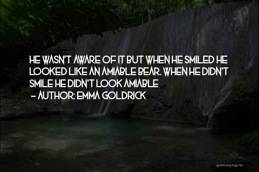 Emma Goldrick Quotes: He Wasn't Aware Of It But When He Smiled He Looked Like An Amiable Bear. When He Didn't Smile He