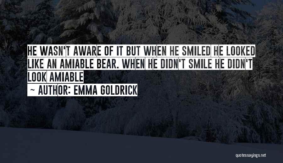 Emma Goldrick Quotes: He Wasn't Aware Of It But When He Smiled He Looked Like An Amiable Bear. When He Didn't Smile He