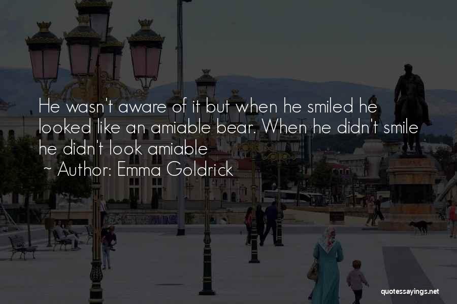 Emma Goldrick Quotes: He Wasn't Aware Of It But When He Smiled He Looked Like An Amiable Bear. When He Didn't Smile He