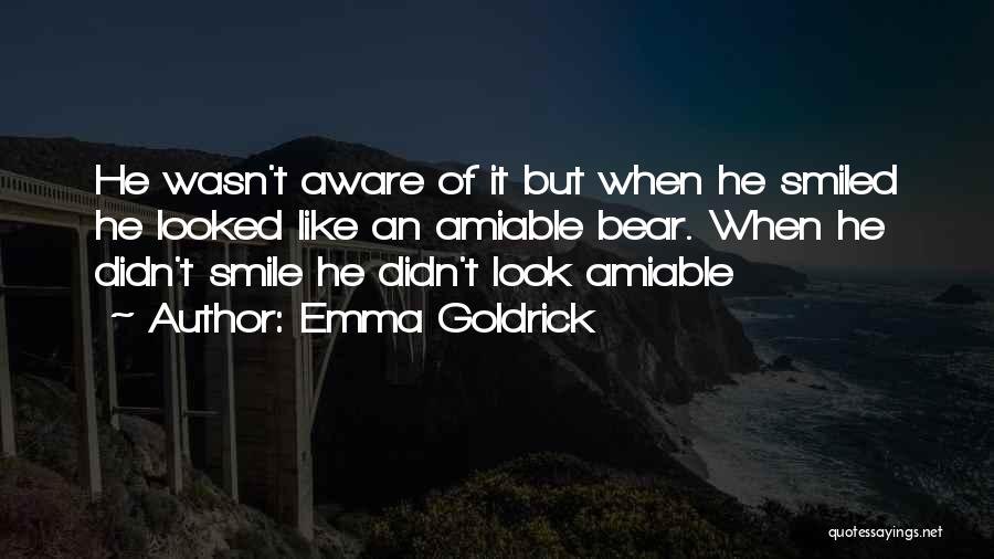 Emma Goldrick Quotes: He Wasn't Aware Of It But When He Smiled He Looked Like An Amiable Bear. When He Didn't Smile He