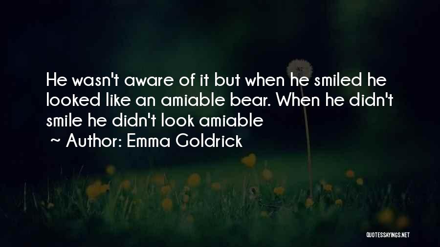 Emma Goldrick Quotes: He Wasn't Aware Of It But When He Smiled He Looked Like An Amiable Bear. When He Didn't Smile He