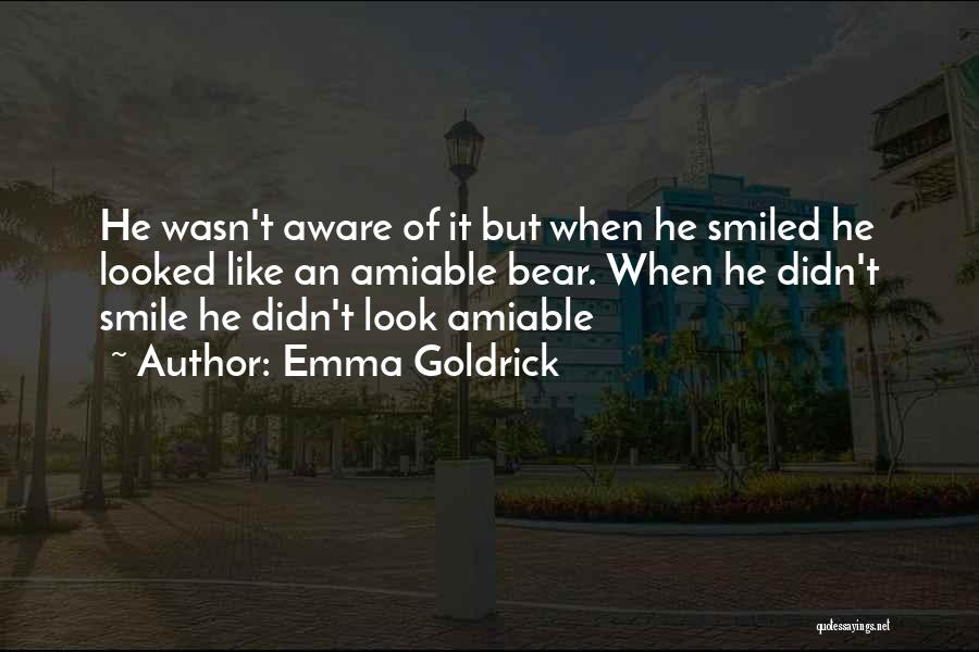 Emma Goldrick Quotes: He Wasn't Aware Of It But When He Smiled He Looked Like An Amiable Bear. When He Didn't Smile He