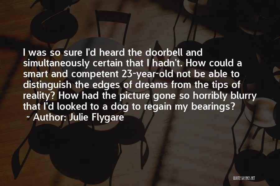 Julie Flygare Quotes: I Was So Sure I'd Heard The Doorbell And Simultaneously Certain That I Hadn't. How Could A Smart And Competent