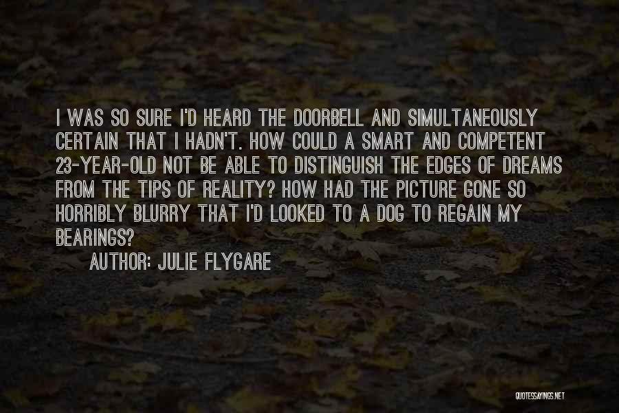 Julie Flygare Quotes: I Was So Sure I'd Heard The Doorbell And Simultaneously Certain That I Hadn't. How Could A Smart And Competent