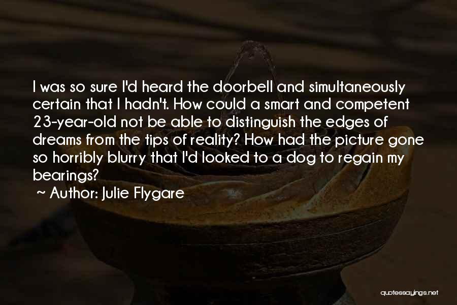 Julie Flygare Quotes: I Was So Sure I'd Heard The Doorbell And Simultaneously Certain That I Hadn't. How Could A Smart And Competent