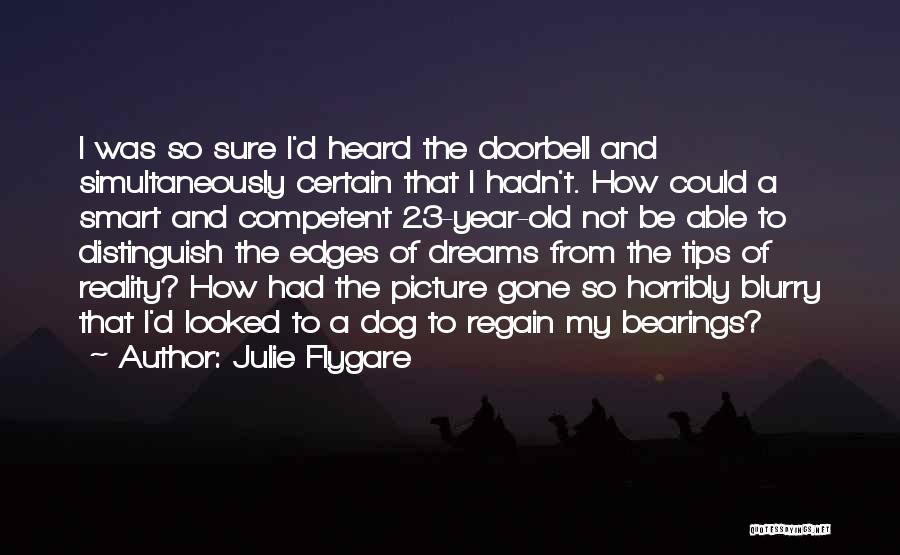 Julie Flygare Quotes: I Was So Sure I'd Heard The Doorbell And Simultaneously Certain That I Hadn't. How Could A Smart And Competent