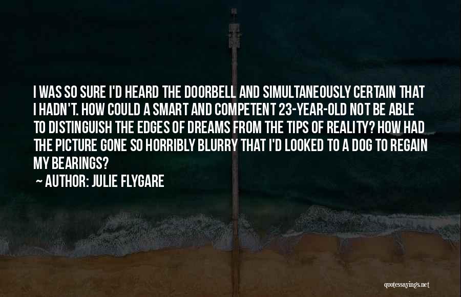 Julie Flygare Quotes: I Was So Sure I'd Heard The Doorbell And Simultaneously Certain That I Hadn't. How Could A Smart And Competent