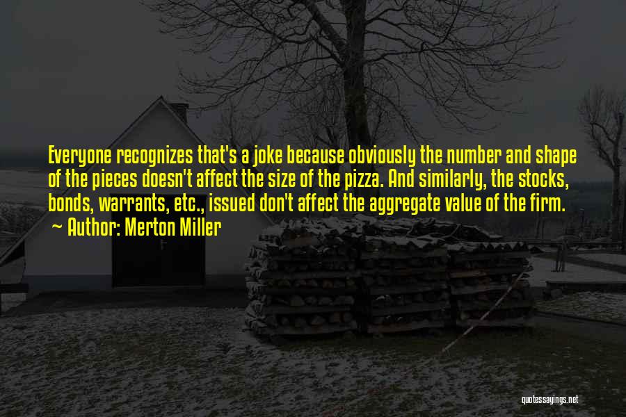 Merton Miller Quotes: Everyone Recognizes That's A Joke Because Obviously The Number And Shape Of The Pieces Doesn't Affect The Size Of The