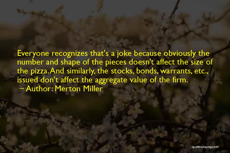 Merton Miller Quotes: Everyone Recognizes That's A Joke Because Obviously The Number And Shape Of The Pieces Doesn't Affect The Size Of The