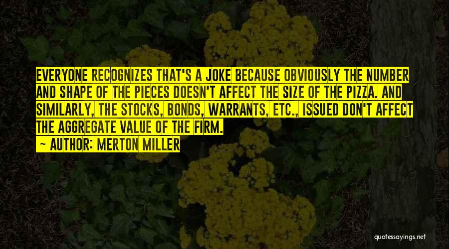 Merton Miller Quotes: Everyone Recognizes That's A Joke Because Obviously The Number And Shape Of The Pieces Doesn't Affect The Size Of The