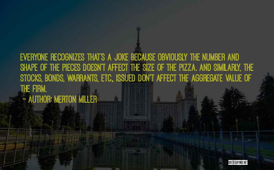 Merton Miller Quotes: Everyone Recognizes That's A Joke Because Obviously The Number And Shape Of The Pieces Doesn't Affect The Size Of The