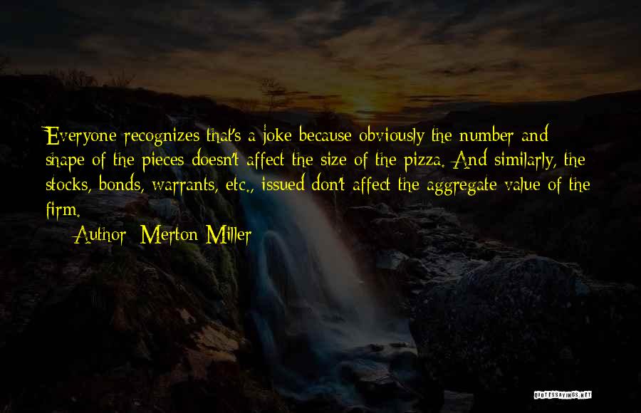 Merton Miller Quotes: Everyone Recognizes That's A Joke Because Obviously The Number And Shape Of The Pieces Doesn't Affect The Size Of The