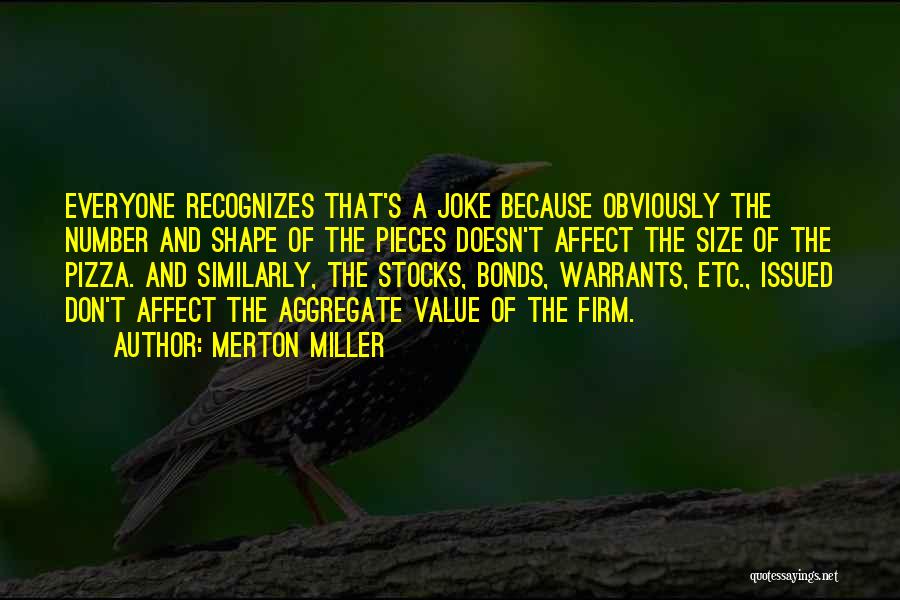 Merton Miller Quotes: Everyone Recognizes That's A Joke Because Obviously The Number And Shape Of The Pieces Doesn't Affect The Size Of The