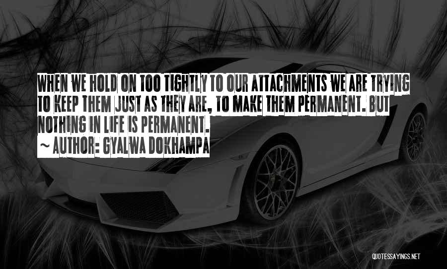 Gyalwa Dokhampa Quotes: When We Hold On Too Tightly To Our Attachments We Are Trying To Keep Them Just As They Are, To