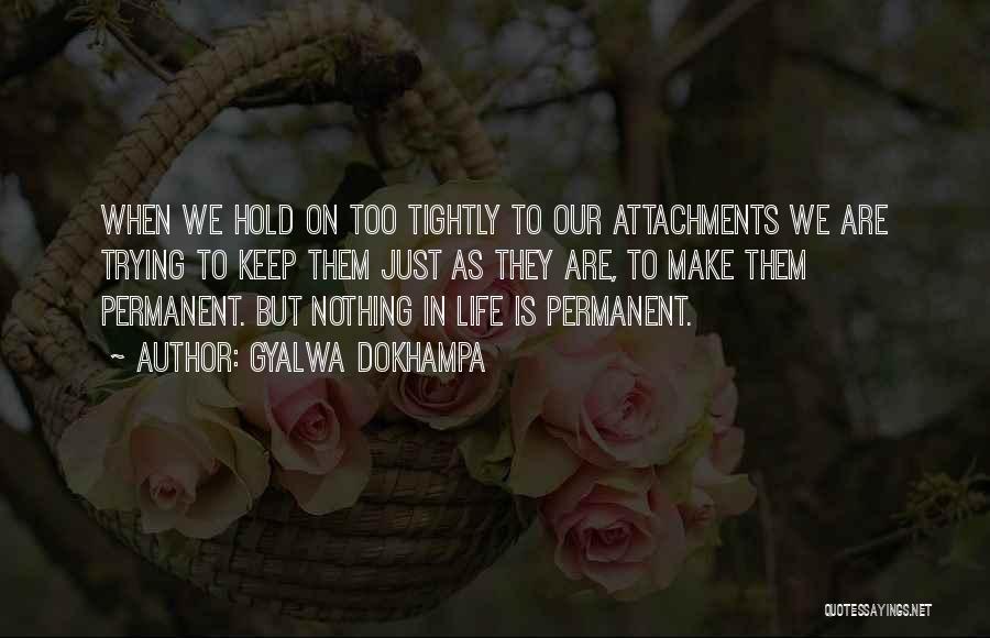 Gyalwa Dokhampa Quotes: When We Hold On Too Tightly To Our Attachments We Are Trying To Keep Them Just As They Are, To