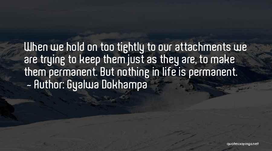 Gyalwa Dokhampa Quotes: When We Hold On Too Tightly To Our Attachments We Are Trying To Keep Them Just As They Are, To