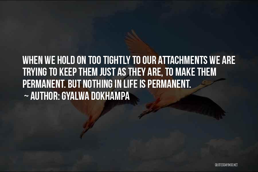 Gyalwa Dokhampa Quotes: When We Hold On Too Tightly To Our Attachments We Are Trying To Keep Them Just As They Are, To