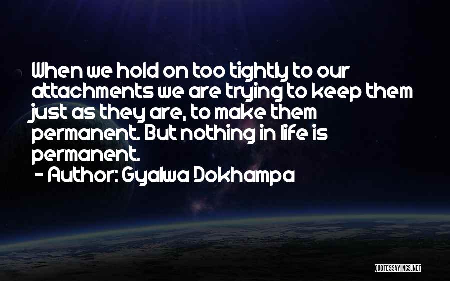 Gyalwa Dokhampa Quotes: When We Hold On Too Tightly To Our Attachments We Are Trying To Keep Them Just As They Are, To