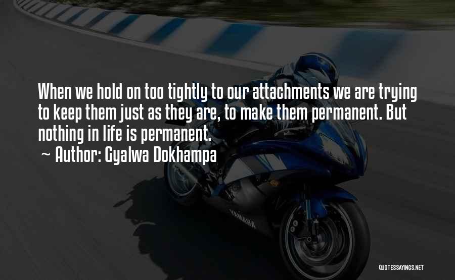 Gyalwa Dokhampa Quotes: When We Hold On Too Tightly To Our Attachments We Are Trying To Keep Them Just As They Are, To