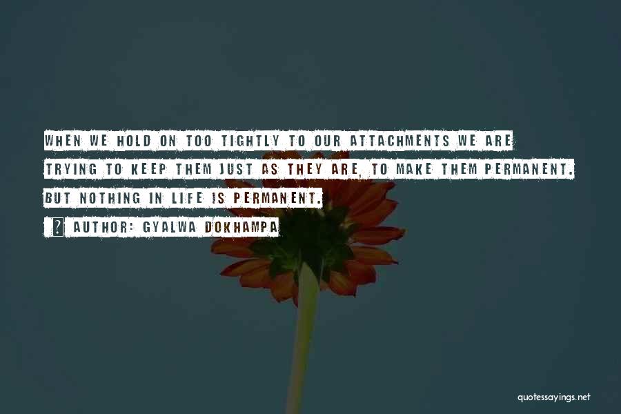 Gyalwa Dokhampa Quotes: When We Hold On Too Tightly To Our Attachments We Are Trying To Keep Them Just As They Are, To