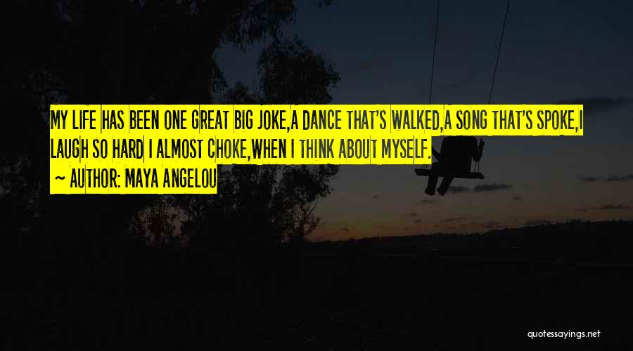 Maya Angelou Quotes: My Life Has Been One Great Big Joke,a Dance That's Walked,a Song That's Spoke,i Laugh So Hard I Almost Choke,when