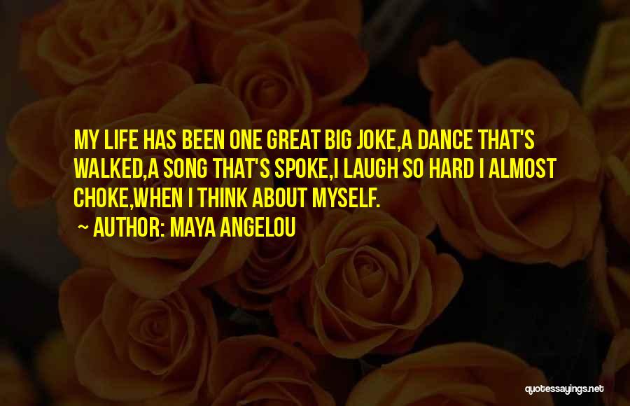 Maya Angelou Quotes: My Life Has Been One Great Big Joke,a Dance That's Walked,a Song That's Spoke,i Laugh So Hard I Almost Choke,when