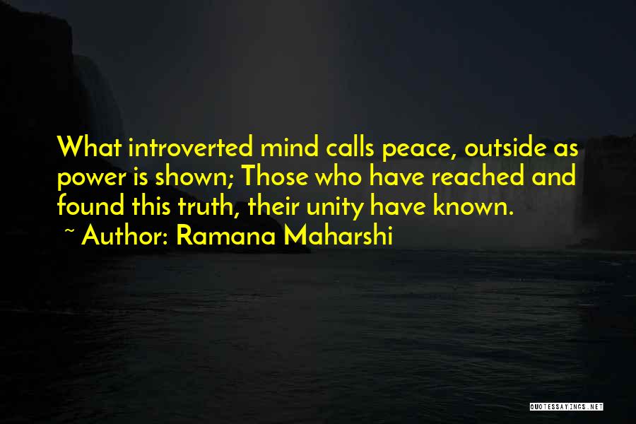 Ramana Maharshi Quotes: What Introverted Mind Calls Peace, Outside As Power Is Shown; Those Who Have Reached And Found This Truth, Their Unity