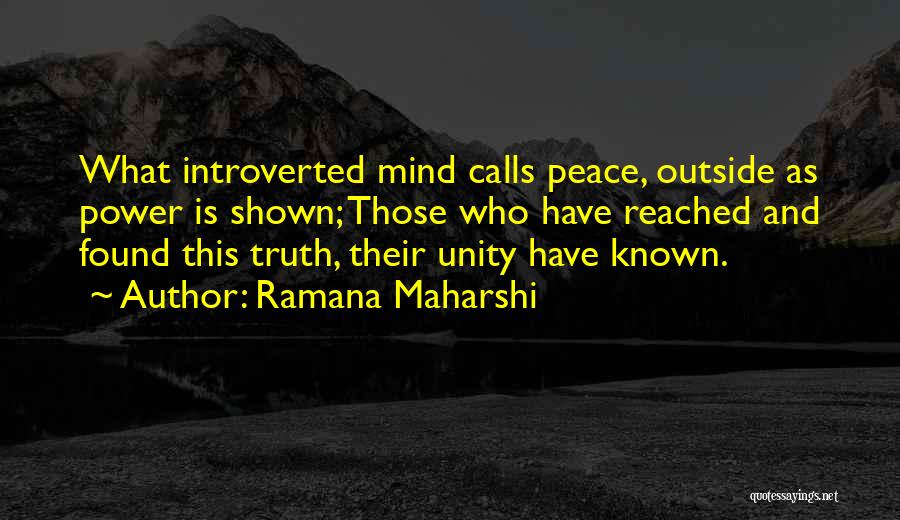 Ramana Maharshi Quotes: What Introverted Mind Calls Peace, Outside As Power Is Shown; Those Who Have Reached And Found This Truth, Their Unity