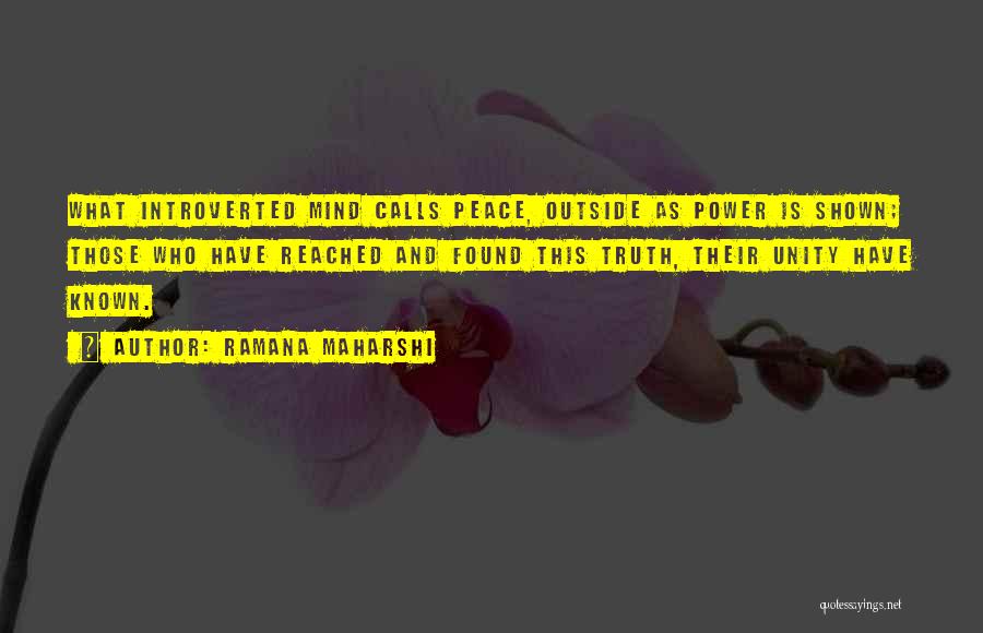 Ramana Maharshi Quotes: What Introverted Mind Calls Peace, Outside As Power Is Shown; Those Who Have Reached And Found This Truth, Their Unity