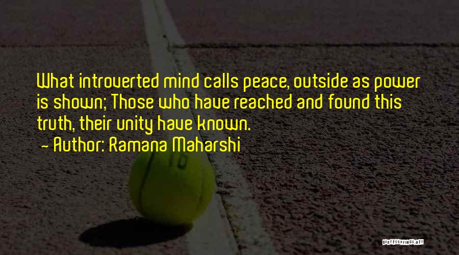Ramana Maharshi Quotes: What Introverted Mind Calls Peace, Outside As Power Is Shown; Those Who Have Reached And Found This Truth, Their Unity