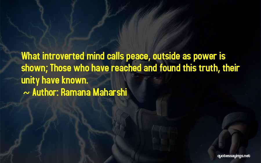 Ramana Maharshi Quotes: What Introverted Mind Calls Peace, Outside As Power Is Shown; Those Who Have Reached And Found This Truth, Their Unity