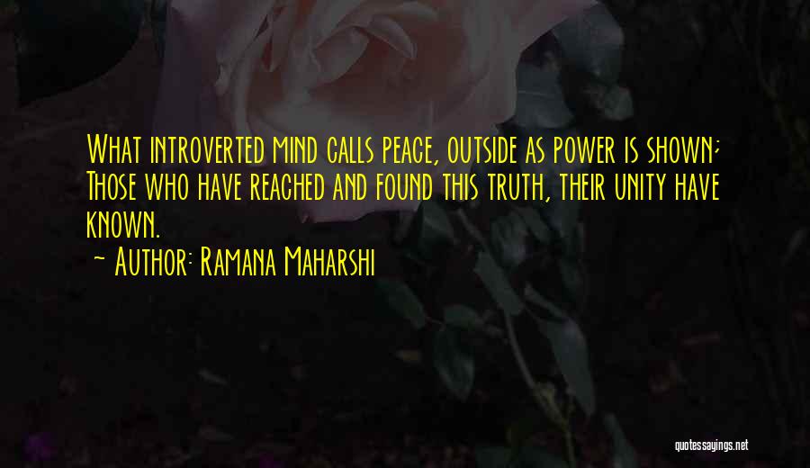 Ramana Maharshi Quotes: What Introverted Mind Calls Peace, Outside As Power Is Shown; Those Who Have Reached And Found This Truth, Their Unity