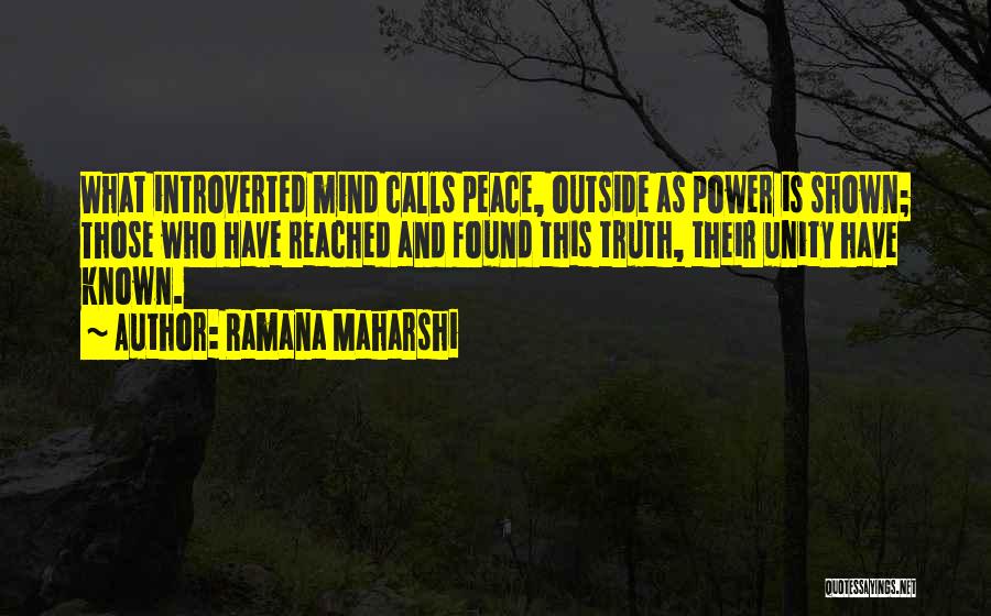 Ramana Maharshi Quotes: What Introverted Mind Calls Peace, Outside As Power Is Shown; Those Who Have Reached And Found This Truth, Their Unity