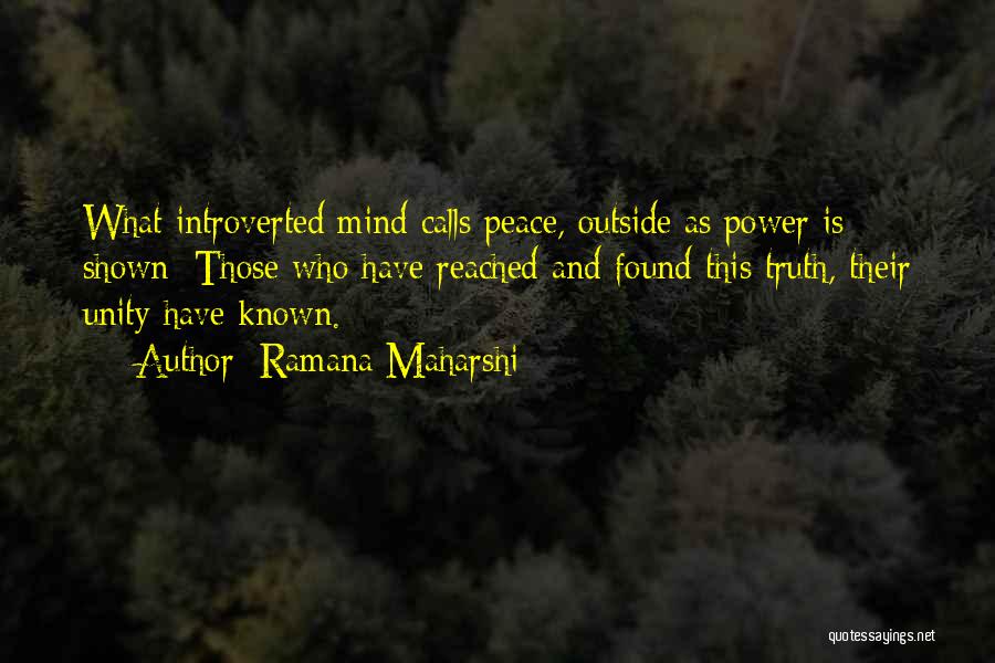 Ramana Maharshi Quotes: What Introverted Mind Calls Peace, Outside As Power Is Shown; Those Who Have Reached And Found This Truth, Their Unity