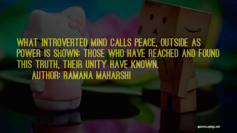 Ramana Maharshi Quotes: What Introverted Mind Calls Peace, Outside As Power Is Shown; Those Who Have Reached And Found This Truth, Their Unity