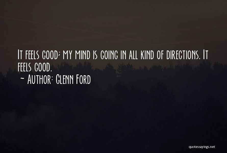 Glenn Ford Quotes: It Feels Good; My Mind Is Going In All Kind Of Directions. It Feels Good.