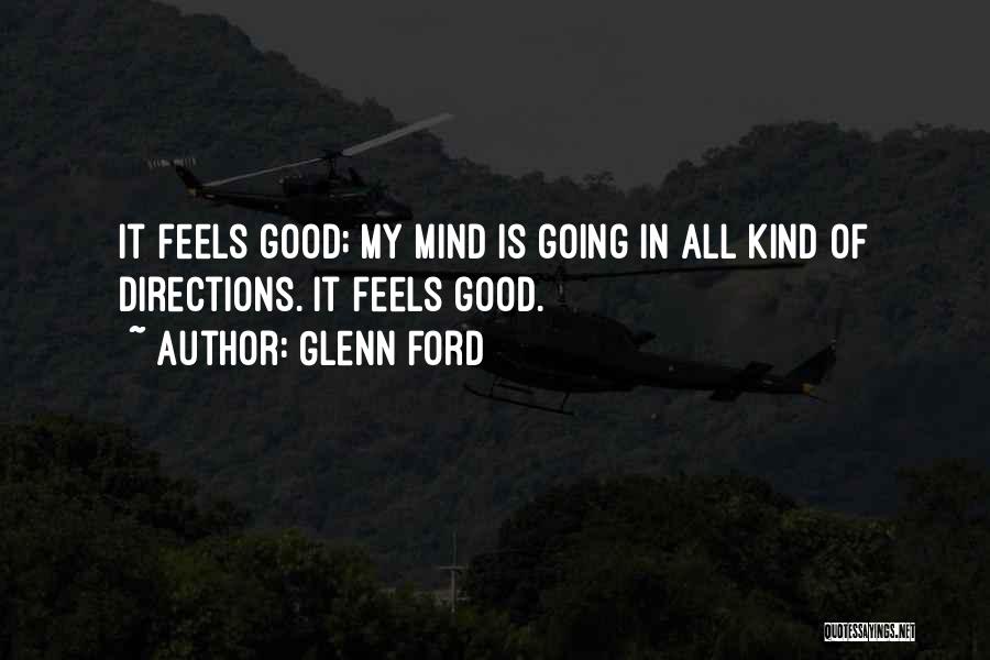 Glenn Ford Quotes: It Feels Good; My Mind Is Going In All Kind Of Directions. It Feels Good.