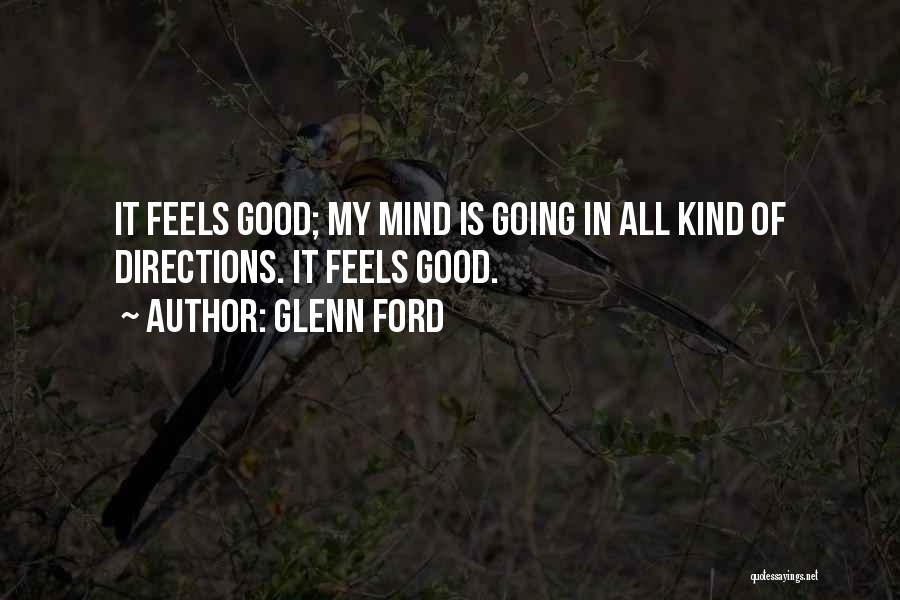 Glenn Ford Quotes: It Feels Good; My Mind Is Going In All Kind Of Directions. It Feels Good.
