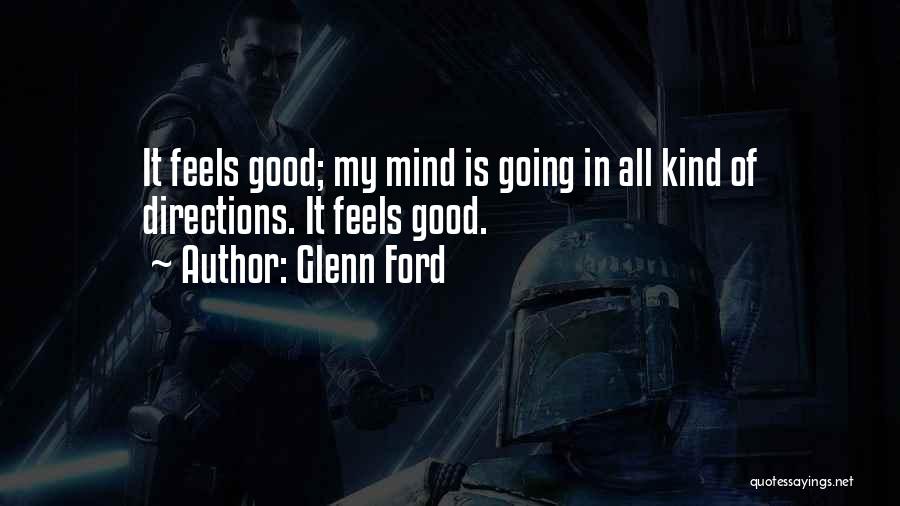 Glenn Ford Quotes: It Feels Good; My Mind Is Going In All Kind Of Directions. It Feels Good.