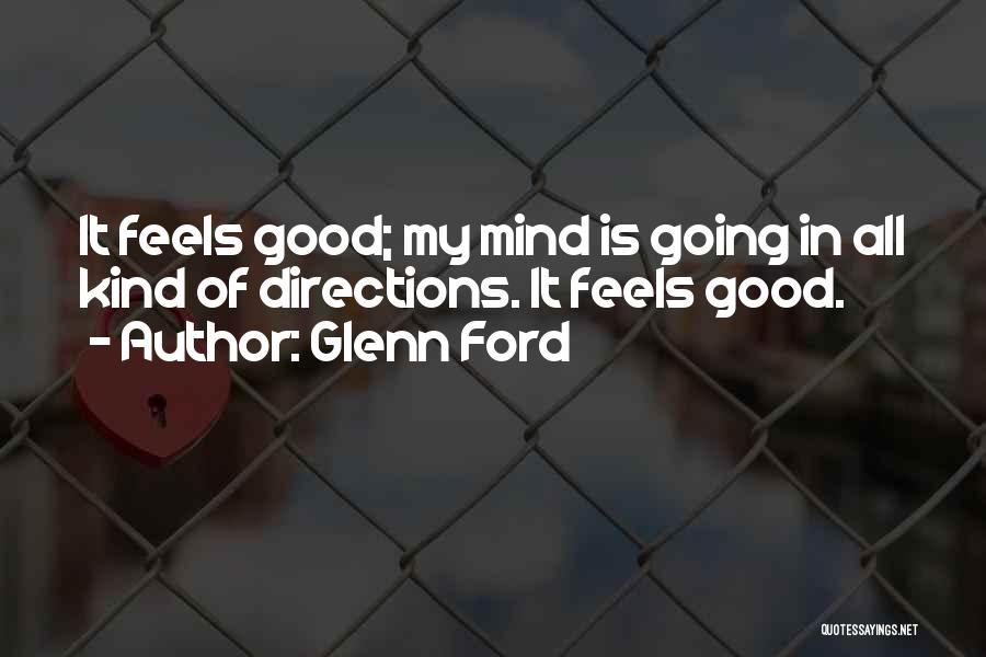 Glenn Ford Quotes: It Feels Good; My Mind Is Going In All Kind Of Directions. It Feels Good.